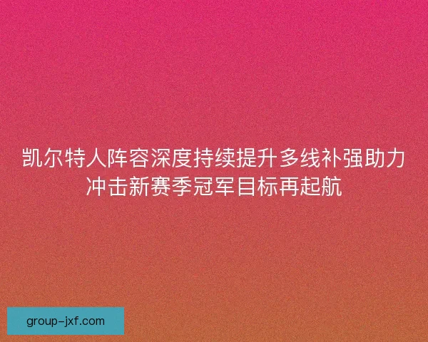 凯尔特人阵容深度持续提升多线补强助力冲击新赛季冠军目标再起航