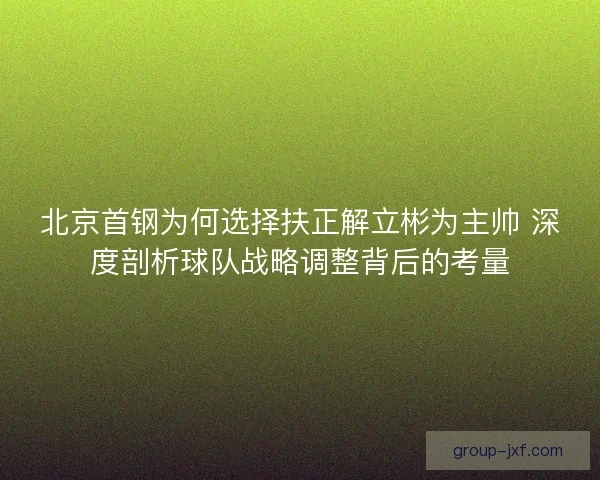 北京首钢为何选择扶正解立彬为主帅 深度剖析球队战略调整背后的考量